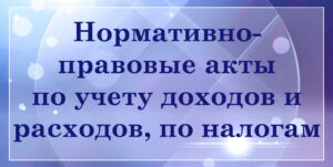 Нормативно-правовые акты по учету доходов и расходов, по налогам