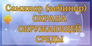 охрана окружающей среды, учет отходов производства, выбросов загрязняющих веществ в атмосферу, учет забираемых вод, учет сбрасываемых сточных вод, семинар для экологов, вебинар для экологов