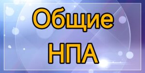 Общие нормативно-правовые акты (НПА общие)